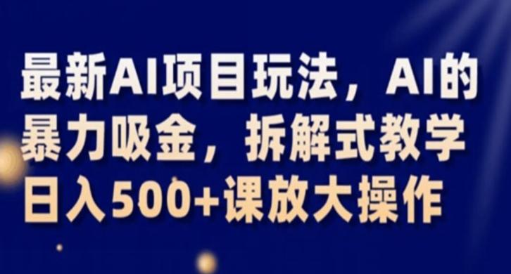 最新AI项目玩法，AI的暴力吸金，拆解式教学，日入500+课放大操作【揭秘】-副业网创