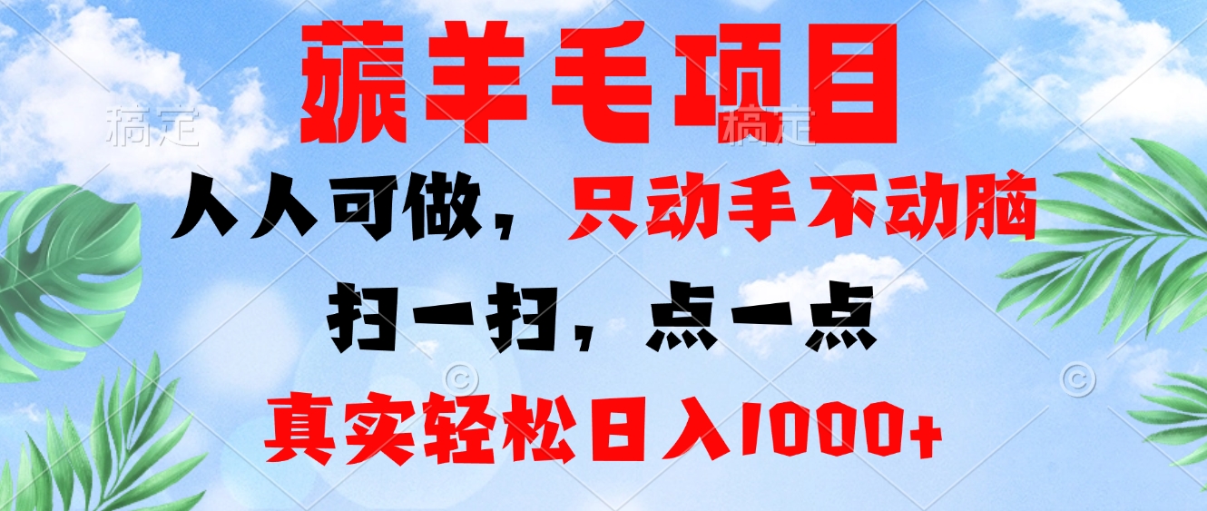 薅羊毛项目，人人可做，只动手不动脑。扫一扫，点一点，真实轻松日入1000+-副业网创