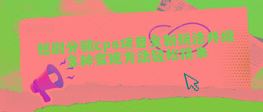 短剧分销cps项目全新玩法升级，多种变现方法轻松搞米-副业网创