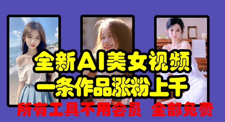 全新AI美女视频，一条作品涨粉上千，所有工具不用会员，全部免费-副业网创