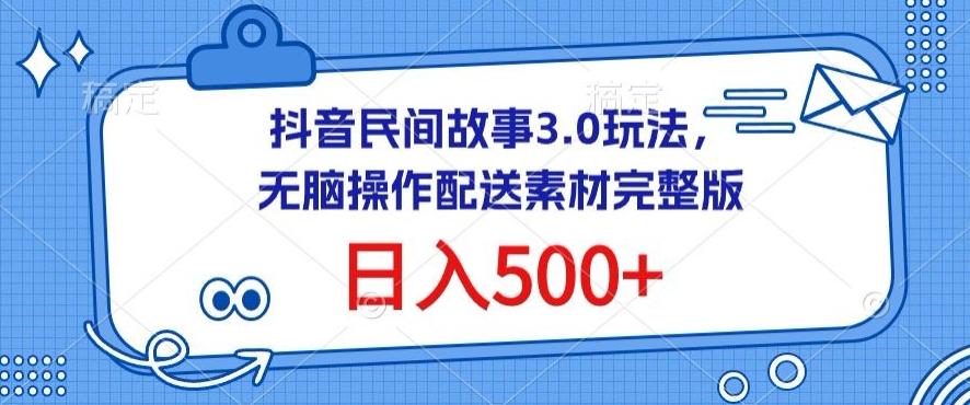 抖音民间故事3.0玩法，无脑操作，日入500+配送素材完整版【揭秘】-副业网创