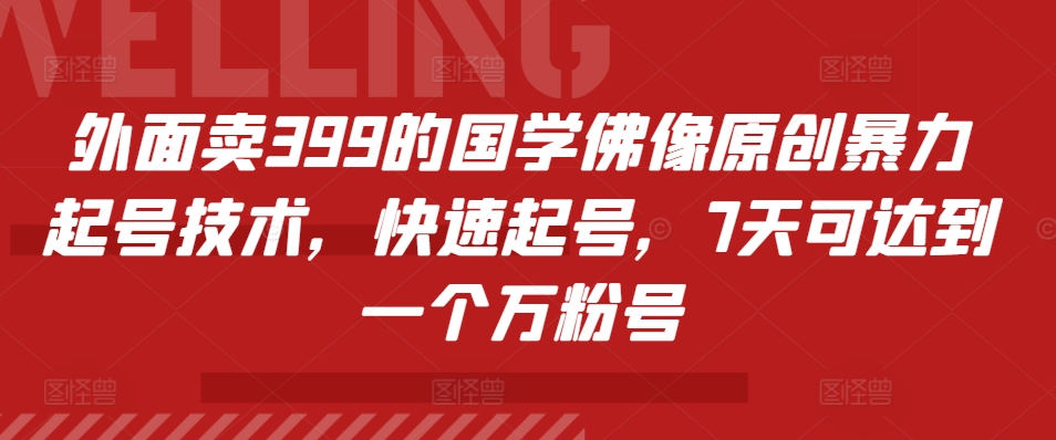 外面卖399的国学佛像原创暴力起号技术，快速起号，7天可达到一个万粉号-副业网创