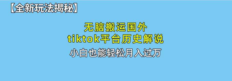 无脑搬运国外tiktok历史解说 无需剪辑，简单操作，轻松实现月入过万-副业网创