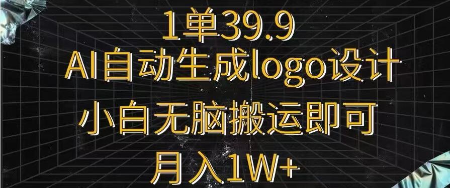 一单39.9，AI自动生成LOGO设计，小白无脑搬运即可，月入1w+-副业网创