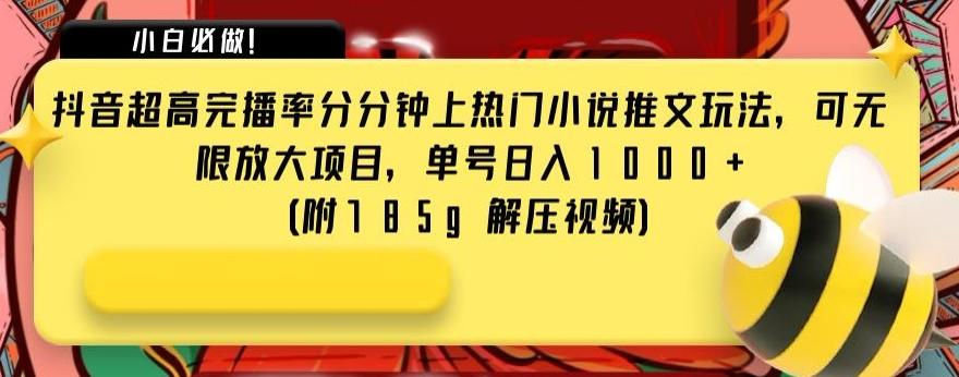 抖音超高完播率分分钟上热门小说推文玩法，可无限放大项目，单号日入1000+(附785g解压视频)【揭秘】-副业网创