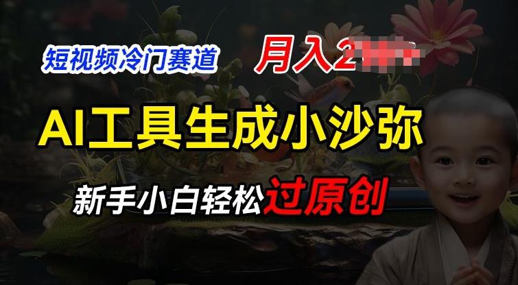 短视频冷门蓝海赛道，利用AI工具生成小沙弥励志视频，新手轻松过原创，月入2W【揭秘】-副业网创