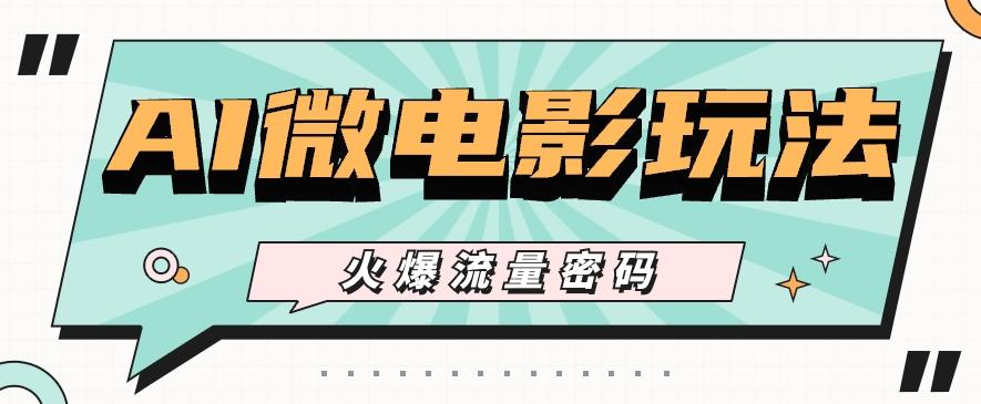 最近爆火的AI微电影玩法，零门槛新手也能制作原创作品，多种变现方式【视频+工具】-副业网创
