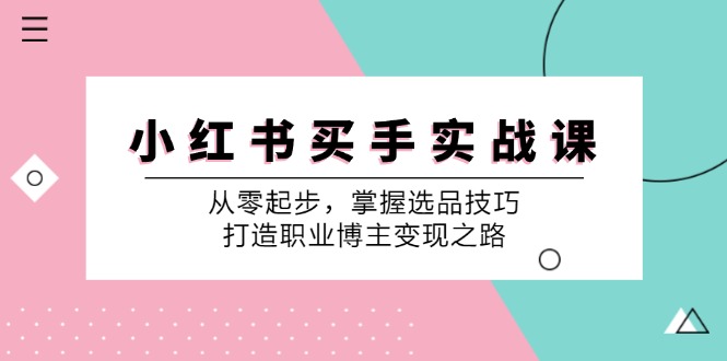 小红书买手实战课：从零起步，掌握选品技巧，打造职业博主变现之路-副业网创