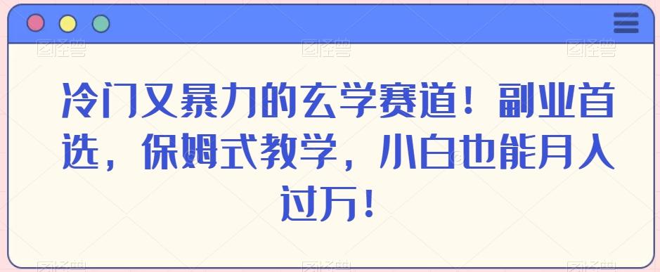 冷门又暴力的玄学赛道！副业首选，保姆式教学，小白也能月入过万！-副业网创