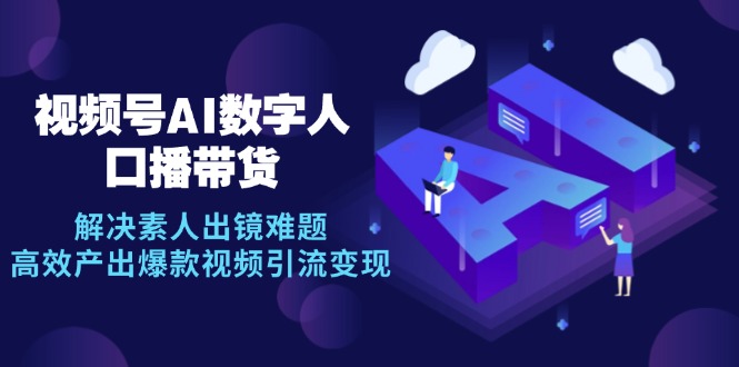 视频号数字人AI口播带货，解决素人出镜难题，高效产出爆款视频引流变现-副业网创