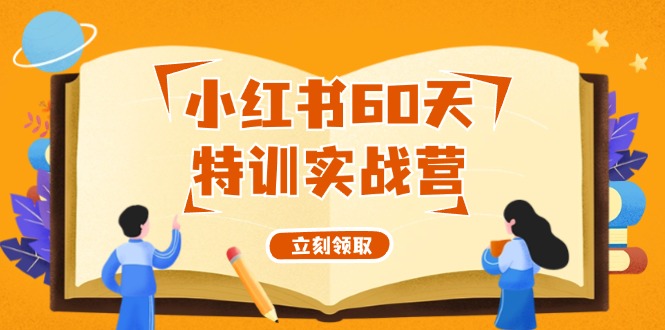 小红书60天特训实战营(系统课)从0打造能赚钱的小红书账号(55节课)-副业网创