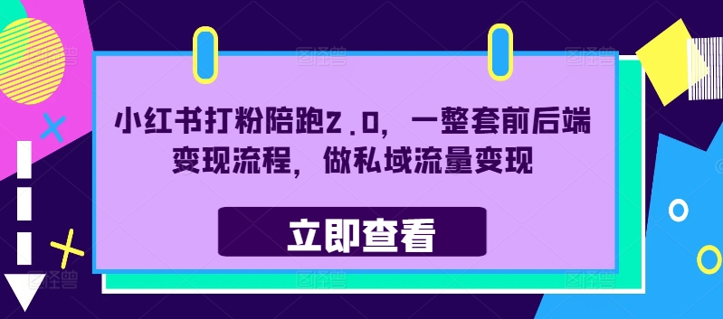 小红书打粉陪跑2.0，一整套前后端变现流程，做私域流量变现-副业网创