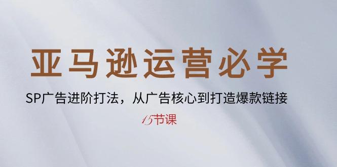 亚马逊运营必学： SP广告进阶打法，从广告核心到打造爆款链接-15节课-副业网创