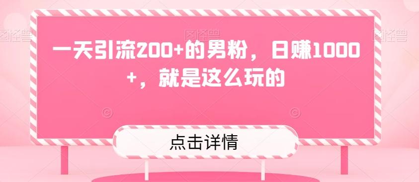 一天引流200+的男粉，日赚1000+，就是这么玩的-副业网创