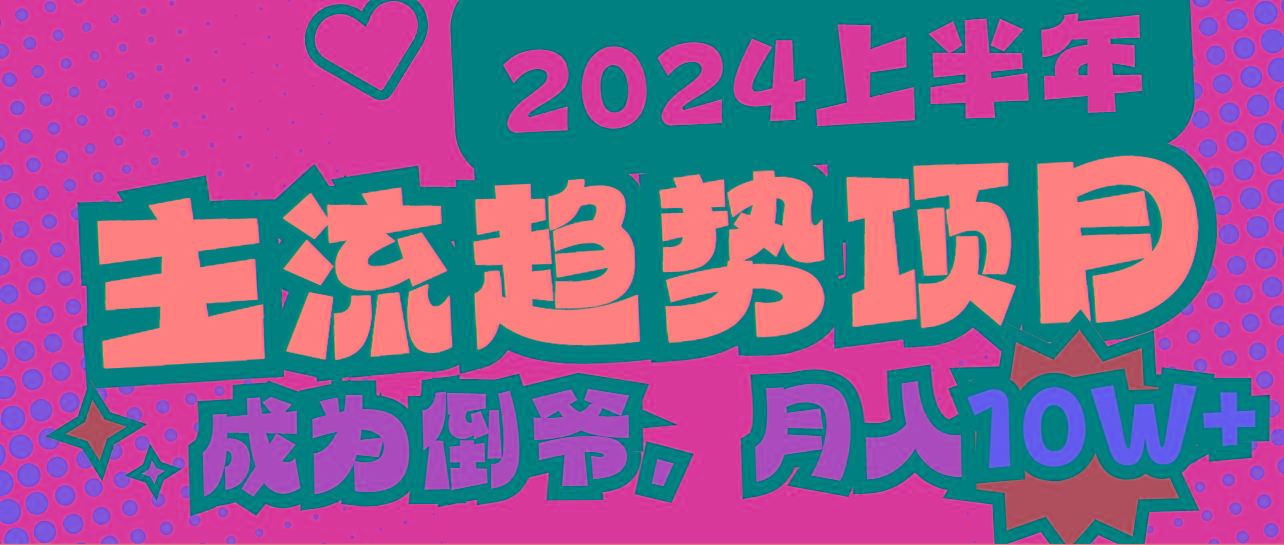 2024上半年主流趋势项目，打造中间商模式，成为倒爷，易上手，用心做，…-副业网创