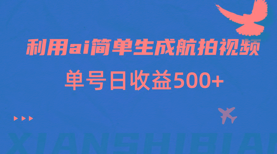 利用ai简单复制粘贴，生成航拍视频，单号日收益500+-副业网创