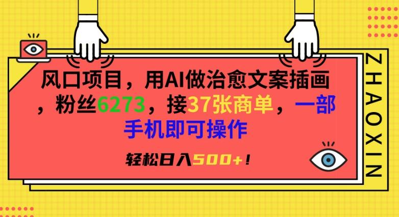风口项目，用AI做治愈文案插画，粉丝6273，接37张商单，一部手机即可操作，轻松日入500+【揭秘】-副业网创
