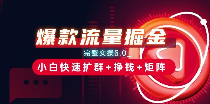 爆款流量掘金_完整实操6.0_小白快速扩群+挣钱+矩阵思路【揭秘】-副业网创