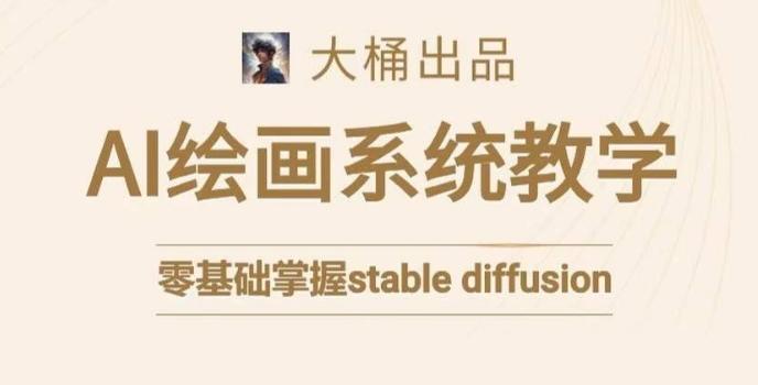 大桶的stable diffusion系统课程，零基础系统性学习AI绘画，小白也能轻松上手-副业网创