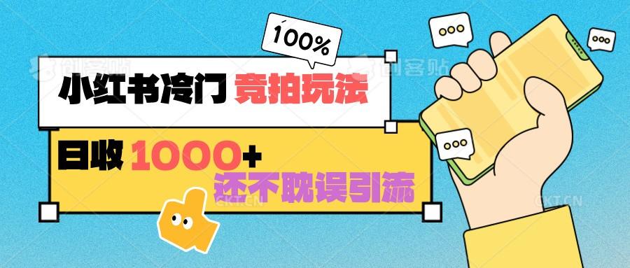 小红书冷门 竞拍玩法 日收1000+ 不耽误引流 可以做店铺 可以做私域-副业网创