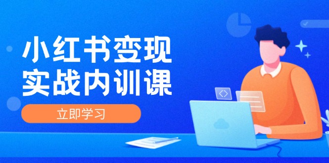 小红书变现实战内训课，0-1实现小红书-IP变现 底层逻辑/实战方法/训练结合-副业网创