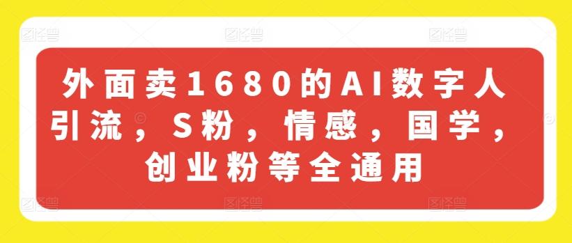 外面卖1680的AI数字人引流，S粉，情感，国学，创业粉等全通用-副业网创