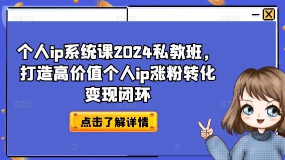 个人ip系统课2024私教班，打造高价值个人ip涨粉转化变现闭环-副业网创
