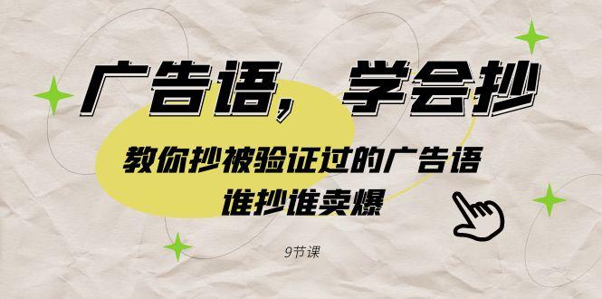 广告语，学会抄！教你抄被验证过的广告语，谁抄谁卖爆(9节课)-副业网创