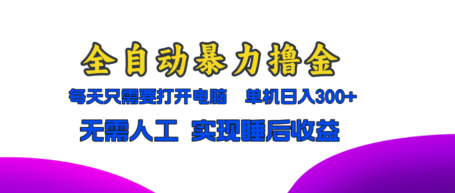全自动暴力撸金，只需要打开电脑，单机日入300+无需人工，实现睡后收益-副业网创