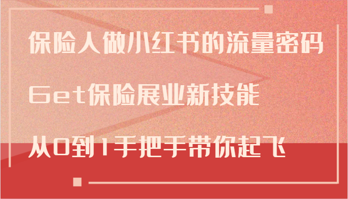 保险人做小红书的流量密码，Get保险展业新技能，从0到1手把手带你起飞-副业网创