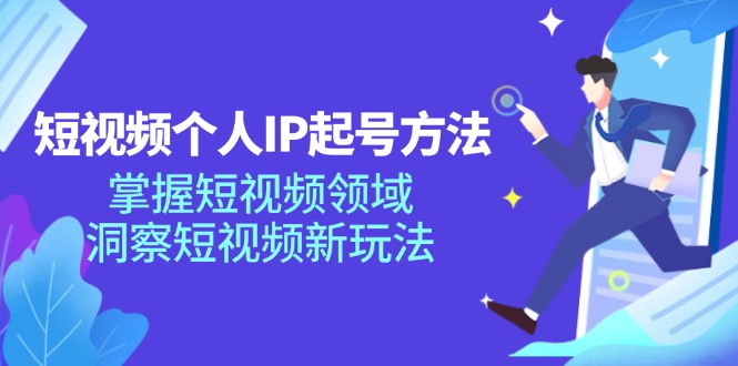 短视频个人IP起号方法，掌握 短视频领域，洞察 短视频新玩法(68节完整-副业网创