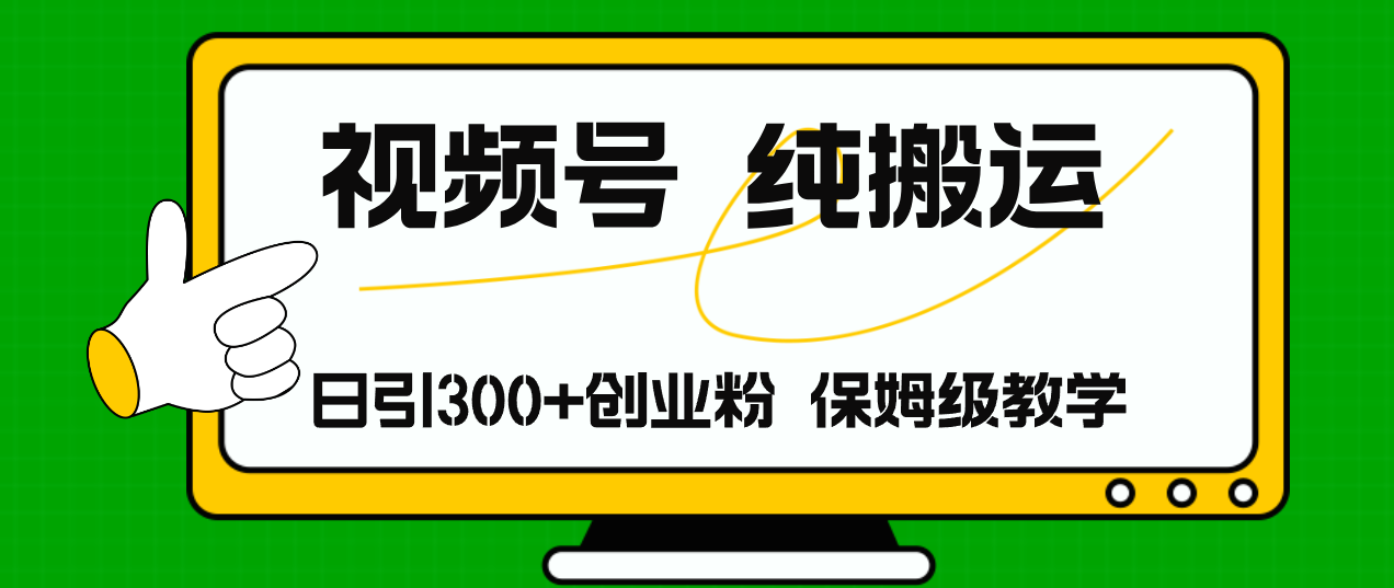 视频号纯搬运日引流300+创业粉，日入4000+-副业网创