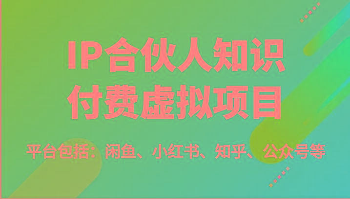 IP合伙人知识付费虚拟项目，包括：闲鱼、小红书、知乎、公众号等(51节)-副业网创