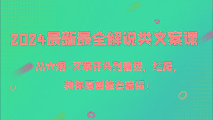 2024最新最全解说类文案课，从大纲-文案开头到铺垫，结尾，教你原创整套流程！-副业网创
