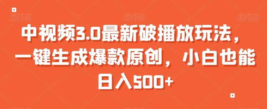 中视频3.0最新破播放玩法，一键生成爆款原创，小白也能日入500+【揭秘】-副业网创