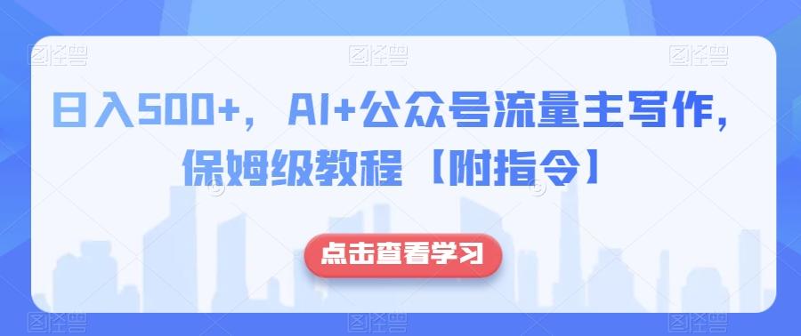 日入500+，AI+公众号流量主写作，保姆级教程【附指令】-副业网创
