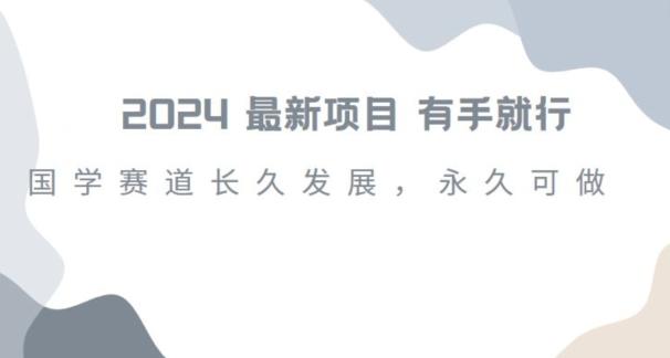 2024超火国学项目，小白速学，月入过万，过个好年【揭秘】-副业网创