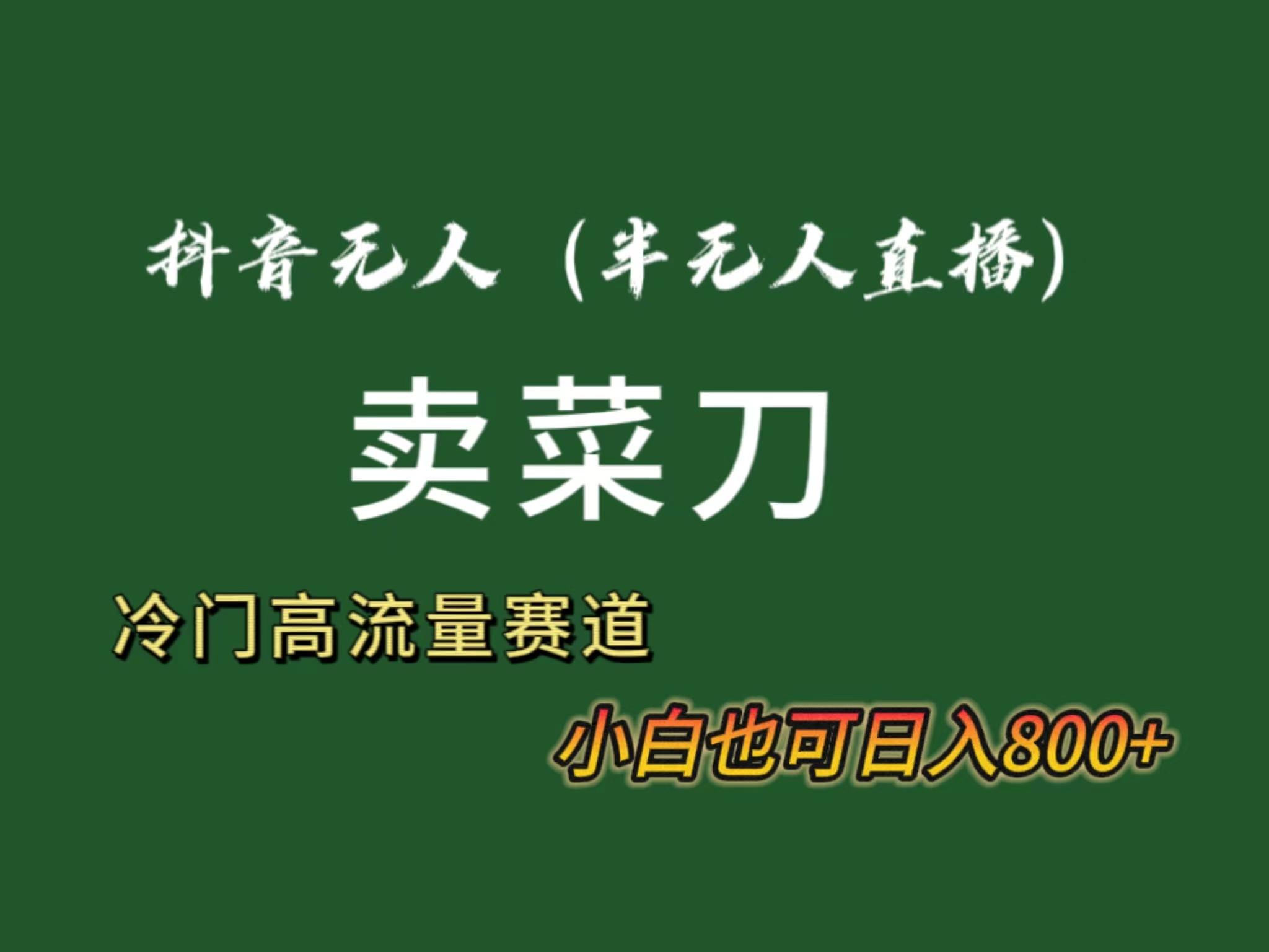抖音无人(半无人)直播卖菜刀日入800+！冷门品流量大，全套教程+软件！-副业网创