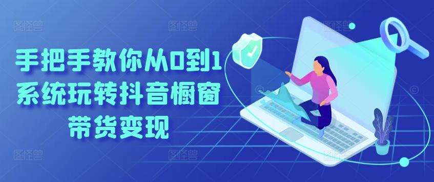 手把手教你从0到1系统玩转抖音橱窗带货变现-副业网创