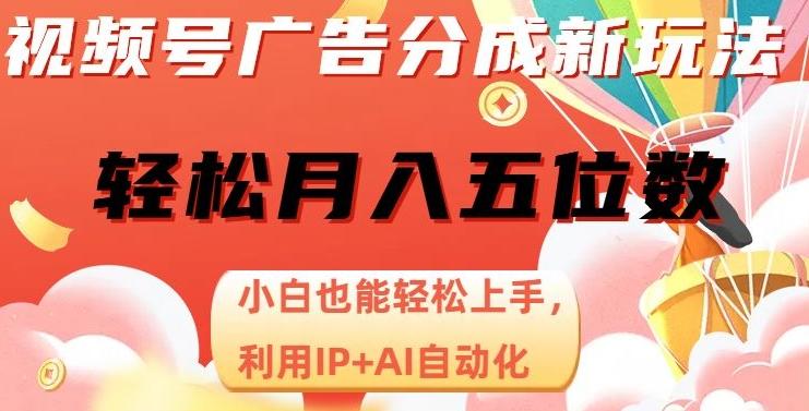 视频号广告分成新玩法，小白也能轻松上手，利用IP+AI自动化，轻松月入五位数【揭秘】-副业网创