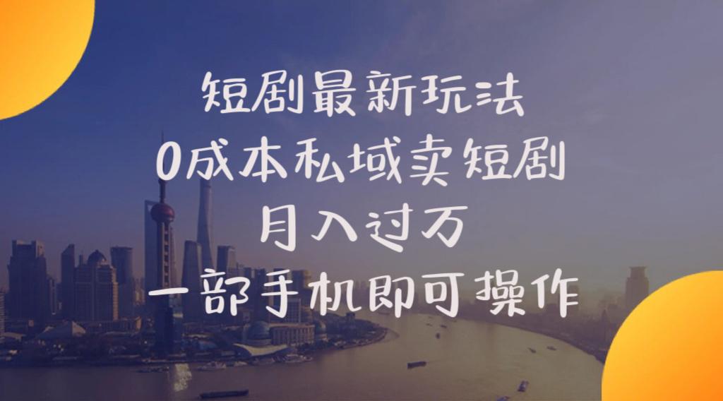 短剧最新玩法    0成本私域卖短剧     月入过万     一部手机即可操作-副业网创