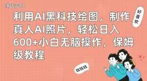 利用AI黑科技绘图，制作真人AI照片，轻松日入600+小白无脑操作，保姆级教程【揭秘】-副业网创
