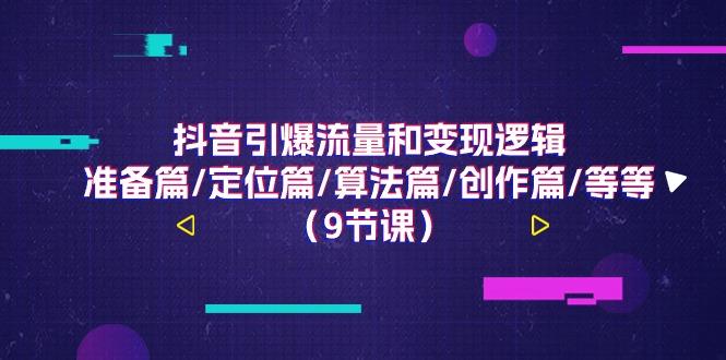 抖音引爆流量和变现逻辑，准备篇/定位篇/算法篇/创作篇/等等(9节课)-副业网创
