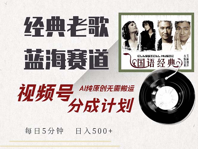最新经典老歌赛道，视频号分成计划收益拿到手软，AI纯原创，无需搬运每…-副业网创