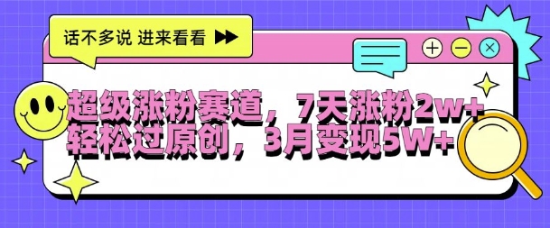 超级涨粉赛道，每天半小时，7天涨粉2W+，轻松过原创，三月变现5W+【揭秘】-副业网创