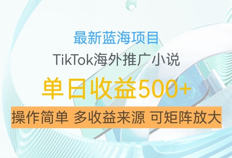最新蓝海项目，利用tiktok海外推广小说赚钱佣金，简单易学，日入500+，可矩阵放大【揭秘】-副业网创