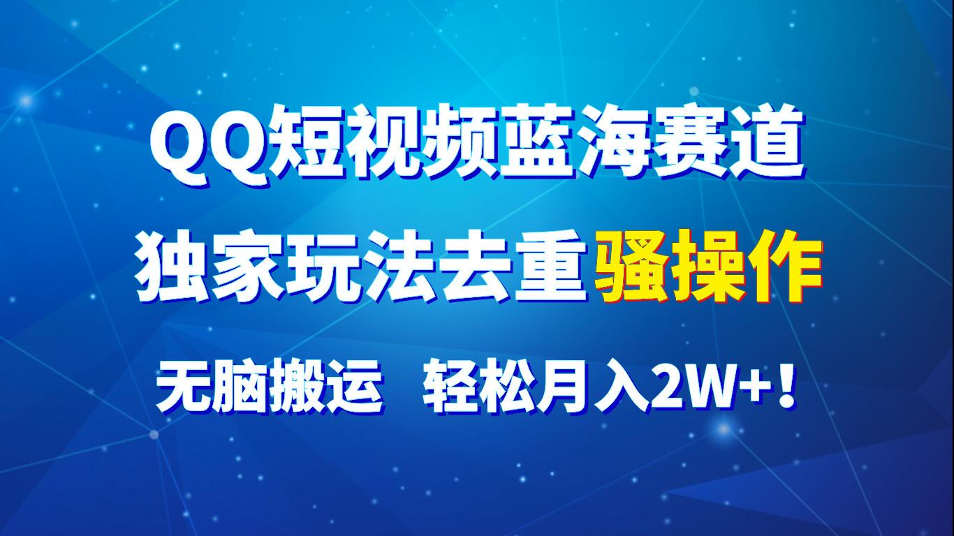 QQ短视频蓝海赛道，独家玩法去重骚操作，无脑搬运，轻松月入2W+！-副业网创