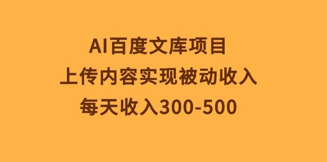AI百度文库项目，上传内容实现被动收入，每天收入300-500-副业网创