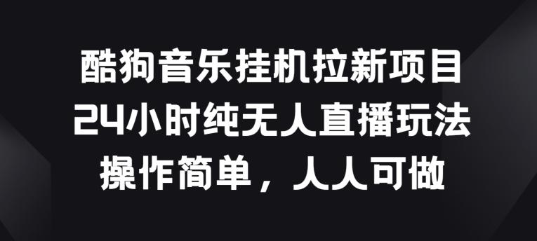 酷狗音乐挂JI拉新项目，24小时纯无人直播玩法，操作简单人人可做【揭秘】-副业网创