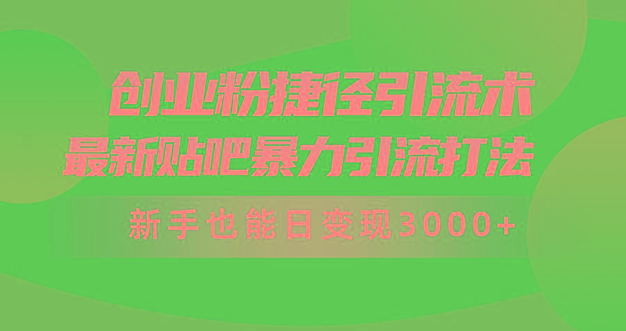 (10071期)创业粉捷径引流术，最新贴吧暴力引流打法，新手也能日变现3000+附赠全…-副业网创